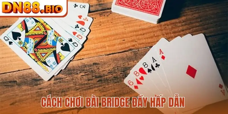 Cách chơi bài Bridge đầy hấp dẫn