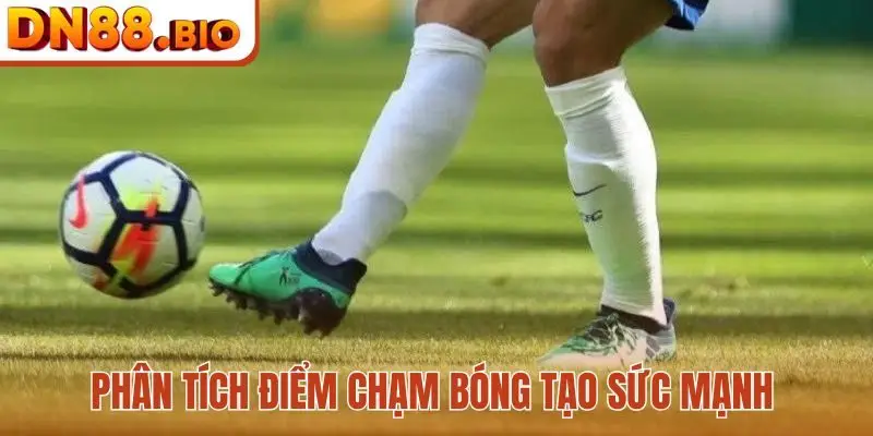 Phân tích điểm chạm bóng tạo sức mạnh