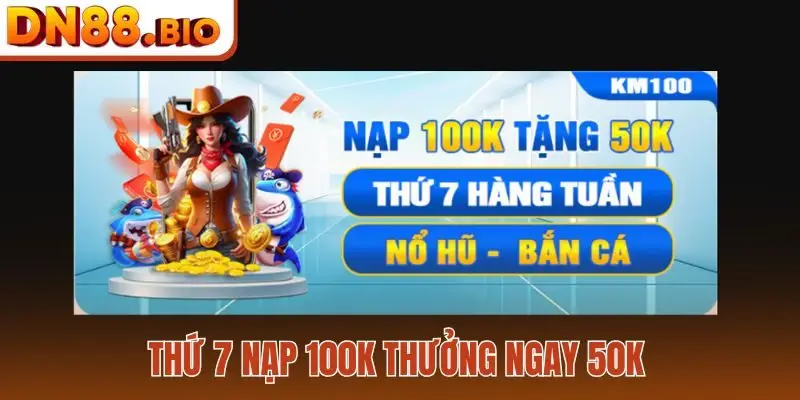 Thứ 7 nạp 100K thưởng ngay 50K