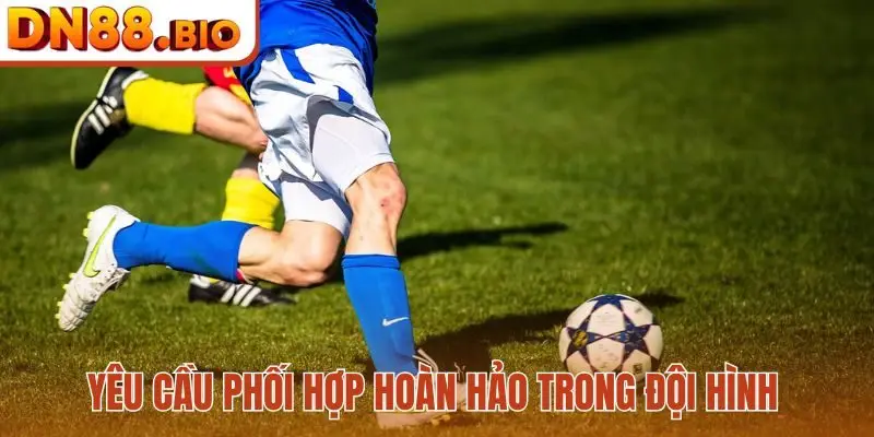 Yêu cầu phối hợp hoàn hảo trong đội hình