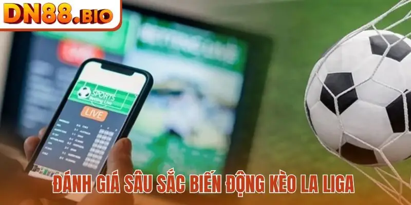 Đánh giá sâu sắc biến động kèo La Liga