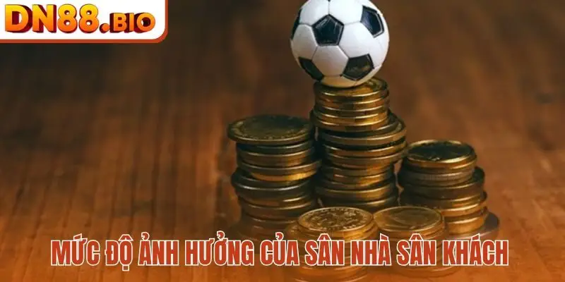 Mức độ ảnh hưởng của sân nhà sân khách