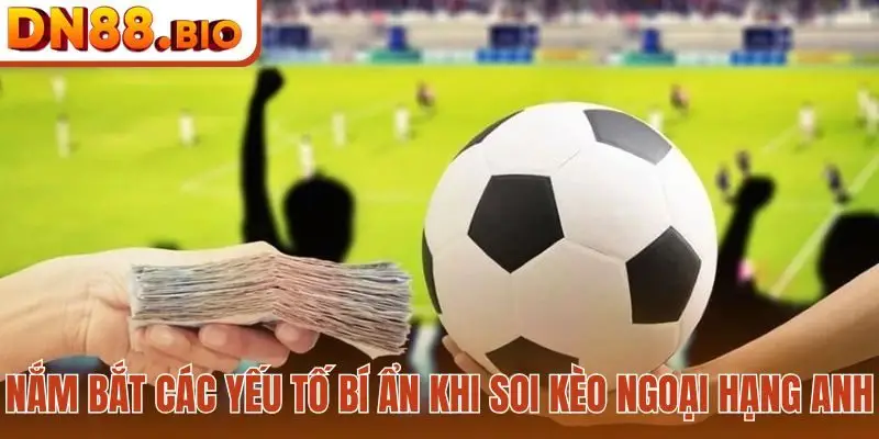 Nắm bắt chiến thuật - Bí quyết soi kèo Ngoại Hạng Anh cực chuẩn